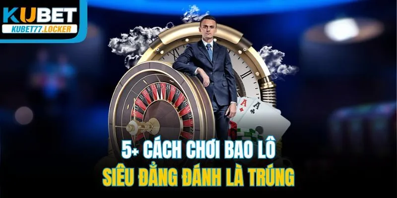 5+ cách chơi bao lô siêu đẳng đánh là trúng