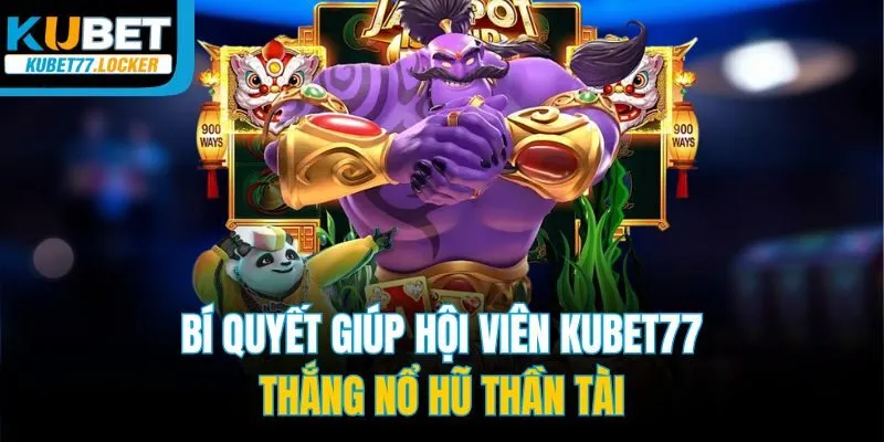 Bí quyết giúp hội viên Kubet77 thắng nổ hũ Thần Tài