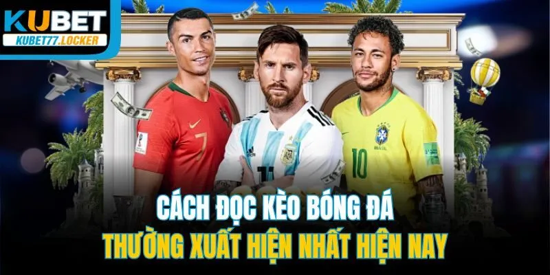 Cách đọc kèo bóng đá thường xuất hiện nhất hiện nay