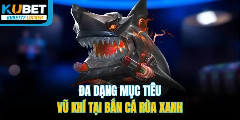 Đa dạng mục tiêu, vũ khí tại bắn cá Rùa Xanh