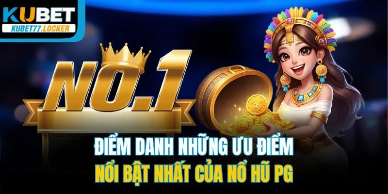 Điểm danh những ưu điểm nổi bật nhất của nổ hũ PG