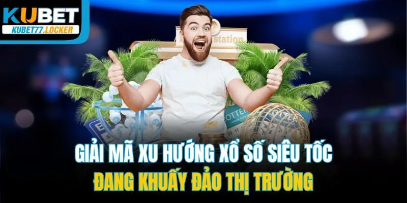 Giải mã xu hướng xổ số siêu tốc đang khuấy đảo thị trường