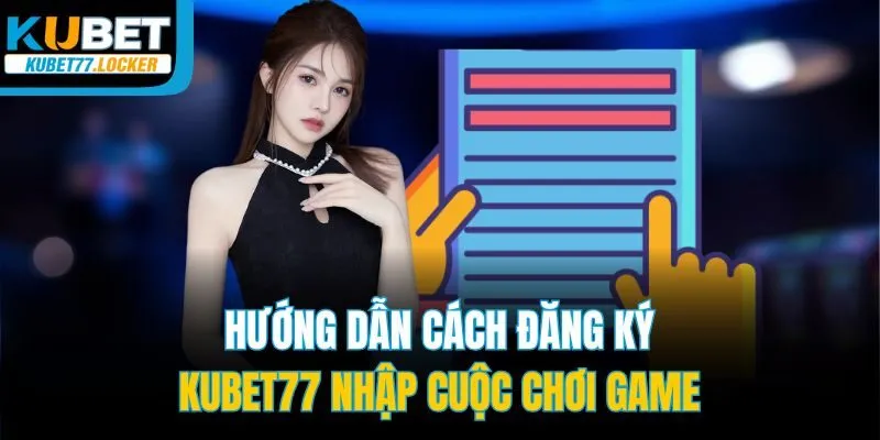 Hướng dẫn cách đăng ký Kubet77 nhập cuộc chơi game