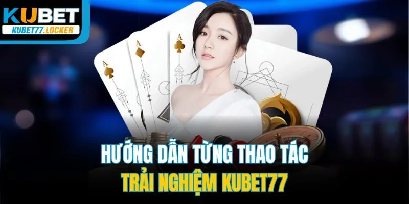 Hướng dẫn từng thao tác trải nghiệm Kubet77