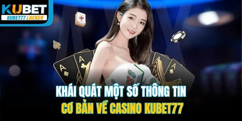 Khái quát một số thông tin cơ bản về casino Kubet77