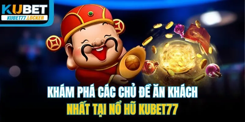 Khám phá các chủ đề ăn khách nhất tại nổ hũ Kubet77