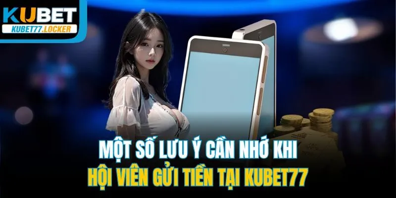 Một số lưu ý cần nhớ khi hội viên gửi tiền tại Kubet77