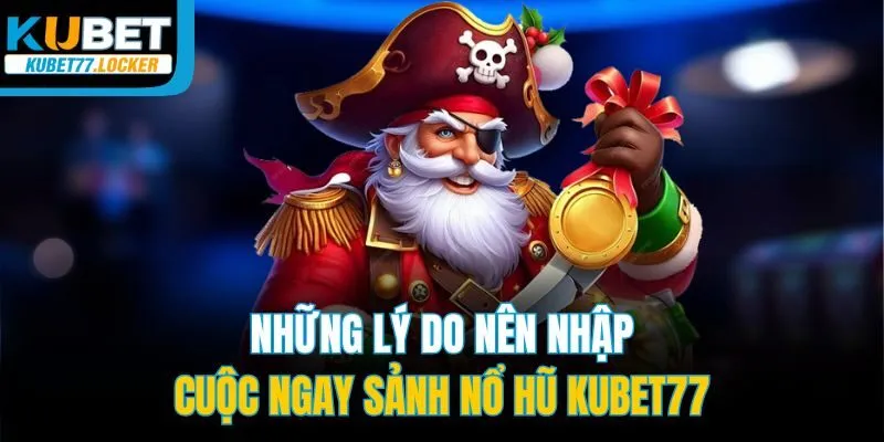 Những lý do nên nhập cuộc ngay sảnh nổ hũ Kubet77