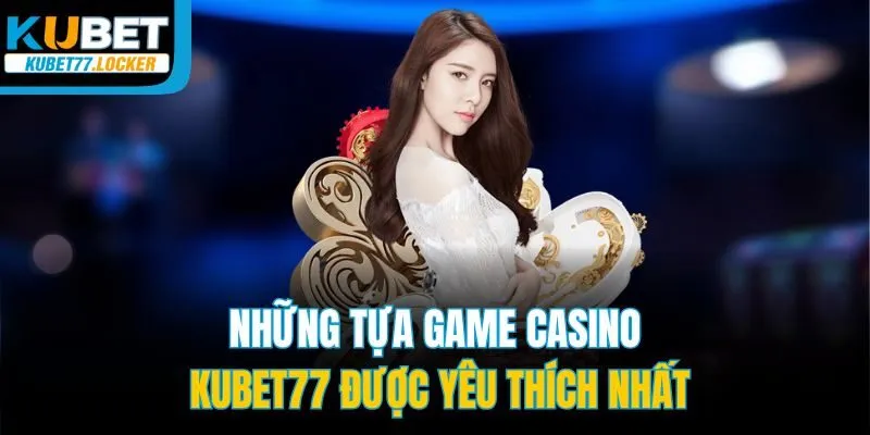Những tựa game casino Kubet77 được yêu thích nhất