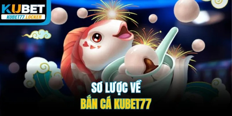 Sơ lược về bắn cá Kubet77