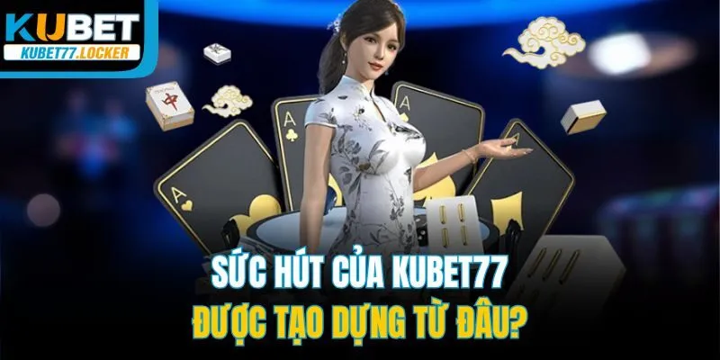 Sức hút của Kubet77 được tạo dựng từ đâu?