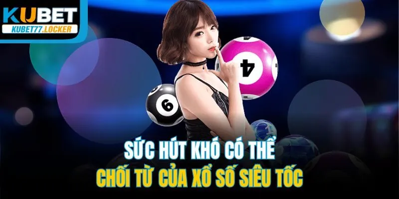 Sức hút khó có thể chối từ của xổ số siêu tốc