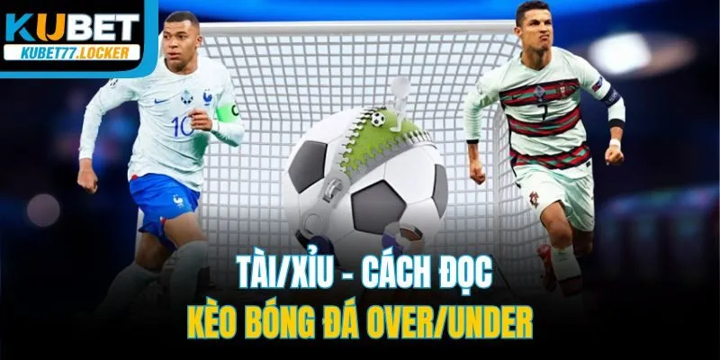 Tài/Xỉu - Cách đọc kèo bóng đá Over/Under
