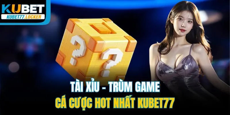 Tài xỉu - Trùm game cá cược hot nhất Kubet77