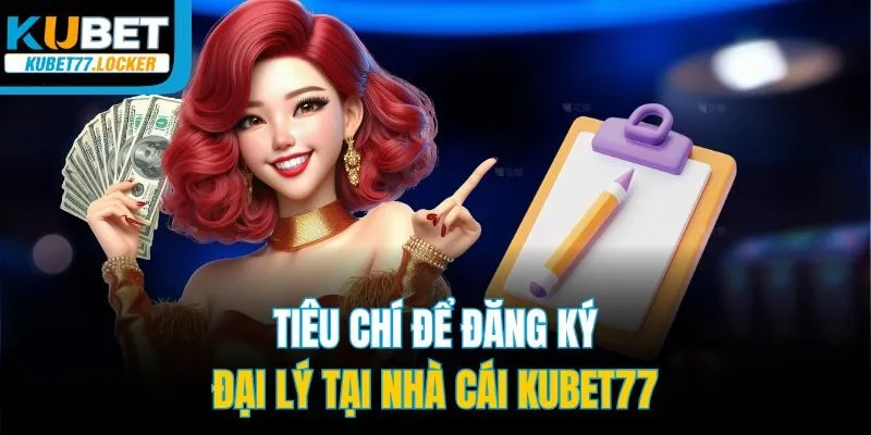Tiêu chí để đăng ký đại lý tại nhà cái Kubet77