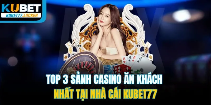 Top 3 sảnh casino ăn khách nhất tại nhà cái Kubet77
