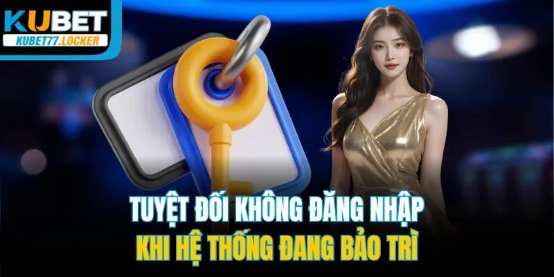 Tuyệt đối không đăng nhập khi hệ thống đang bảo trì