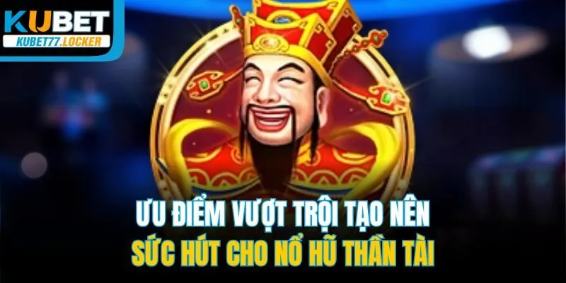 Ưu điểm vượt trội tạo nên sức hút cho nổ hũ Thần Tài