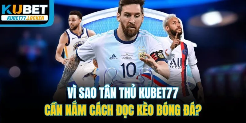Vì sao tân thủ Kubet77 cần nắm cách đọc kèo bóng đá?